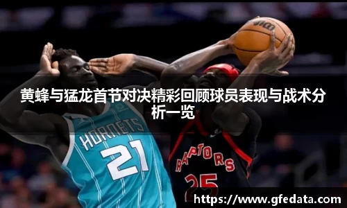 黄蜂与猛龙首节对决精彩回顾球员表现与战术分析一览